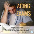 Acing Exams: Study habits and skills Techniques for keeping calm and confident