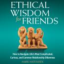 Ethical Wisdom for Friends:  How to Navigate Life's Most Complicated, Curious, and Common Relationsh Audiobook