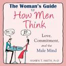 The Woman's Guide to How Men Think: Love, Commitment, and the Male Mind Audiobook