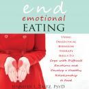 End Emotional Eating: Using Dialectical Behavior Therapy Skills to Cope with Difficult Emotions and Develop a Healthy Relationship to Food, Jennifer L. Taitz, PsyD