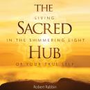 The Sacred Hub: Living in the Shimmering Light of Your True Self Audiobook